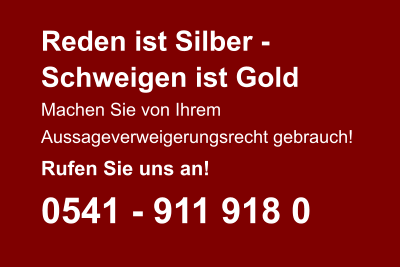 Reden ist Silber - Schweigen ist Gold Machen Sie von Ihrem  Aussageverweigerungsrecht gebrauch! Rufen Sie uns an! 0541 - 911 918 0